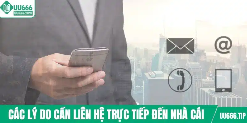 Các lý do cần liên hệ trực tiếp đến nhà cái