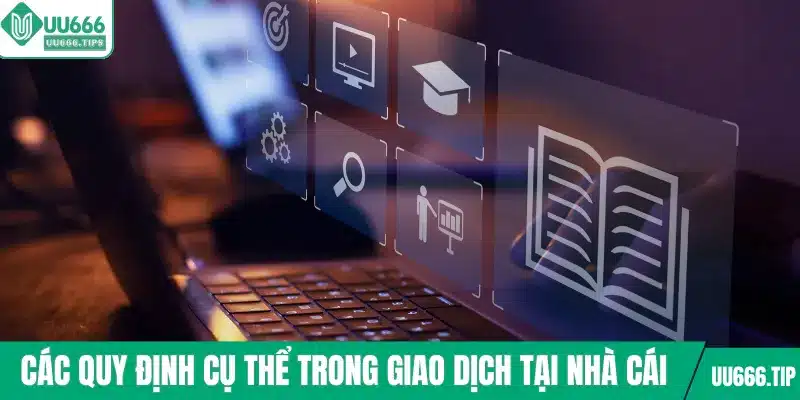 Các quy định cụ thể trong giao dịch tại nhà cái