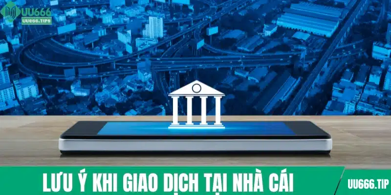 Lưu ý khi giao dịch tại nhà cái
