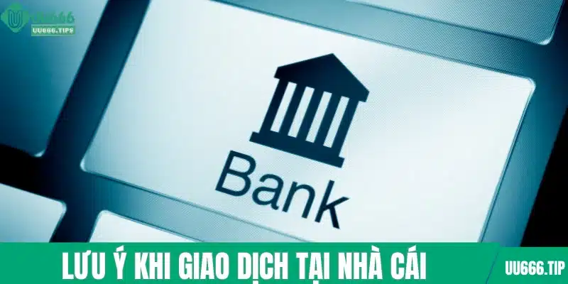 Lưu ý khi giao dịch tại nhà cái