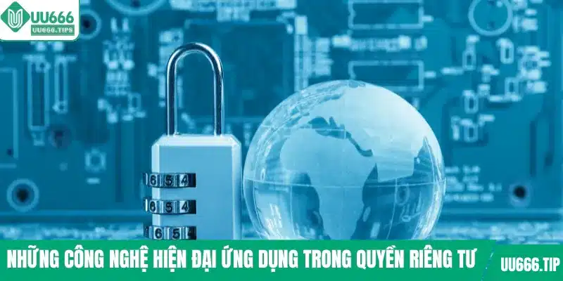 Những công nghệ hiện đại ứng dụng trong quyền riêng tư