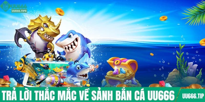 Trả lời thắc mắc về sảnh bắn cá UU666