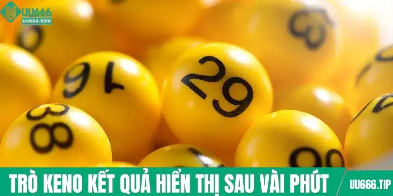 Trò keno kết quả hiển thị sau vài phút